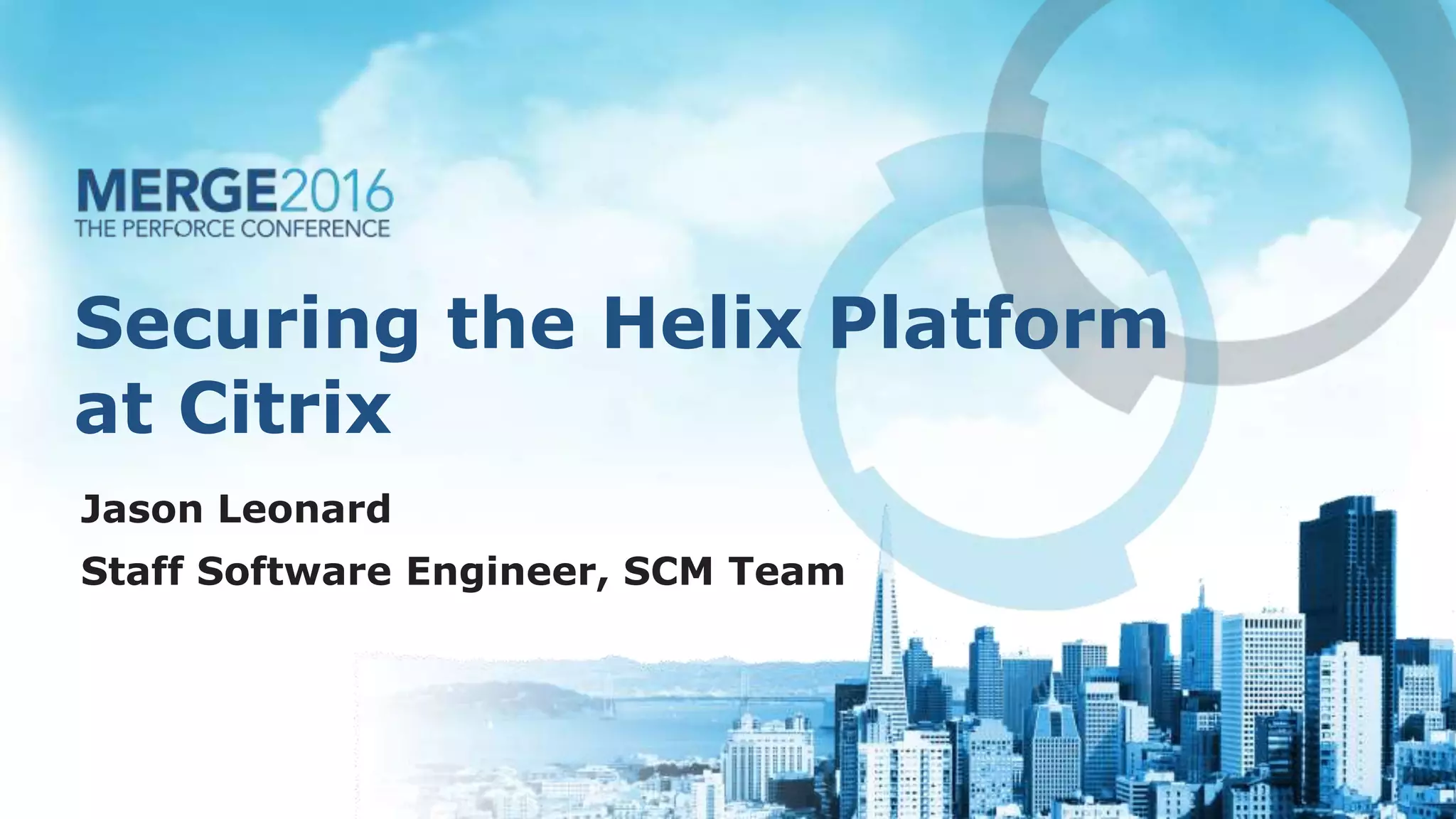 Securing the Helix Platform
at Citrix
Jason Leonard
Staff Software Engineer, SCM Team
 