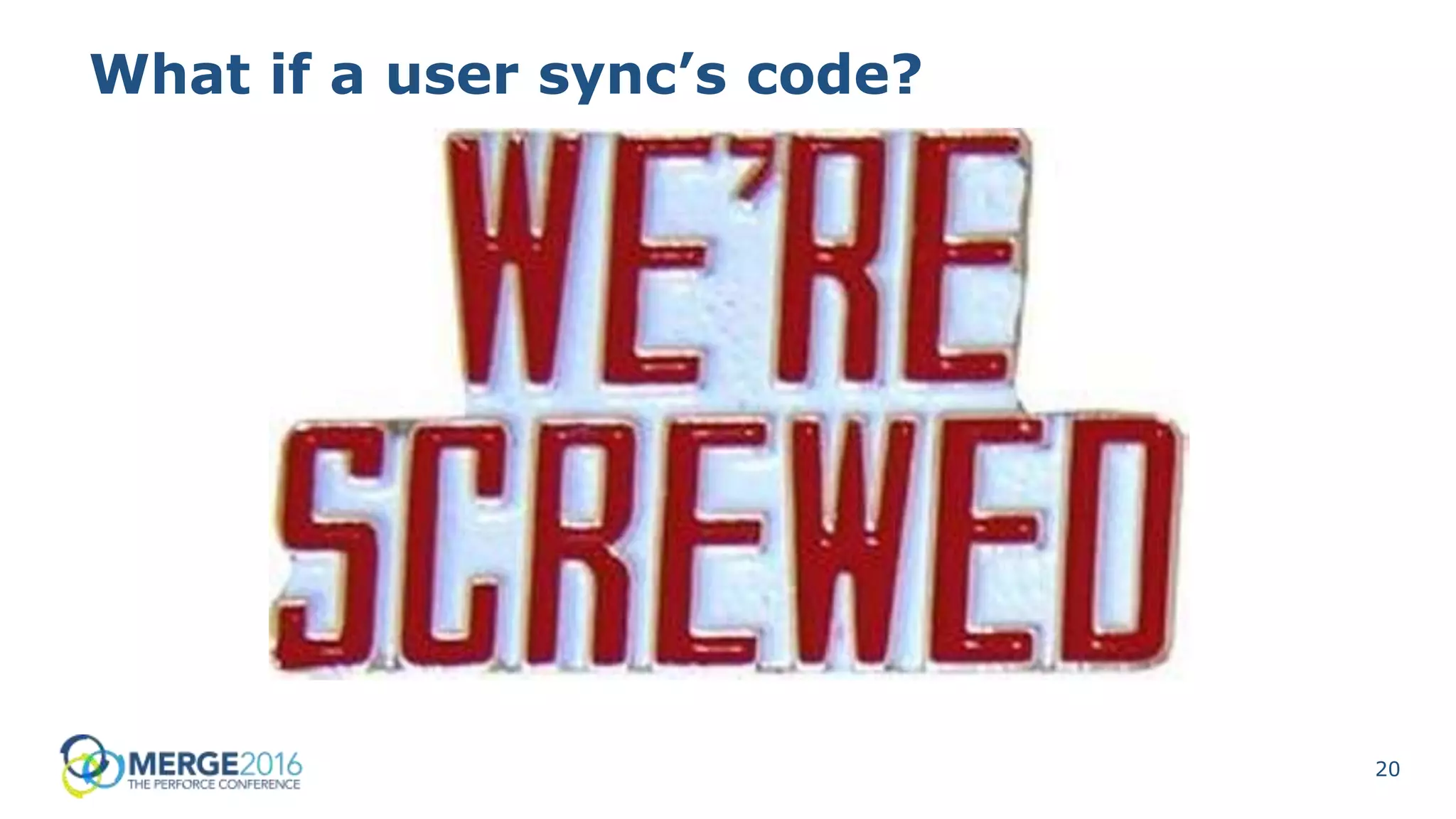 20
What if a user sync’s code?
 
