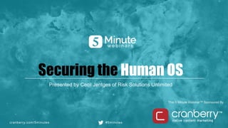 cranberry.com/5minutes #5minutes
This 5 Minute Webinar™ Sponsored By
Securing the Human OS
Presented by Cecil Jentges of Risk Solutions Unlimited
 