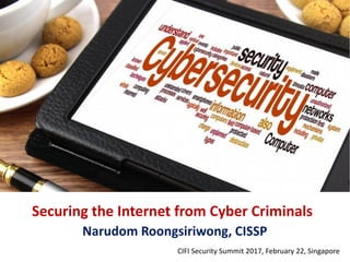 Securing the Internet from Cyber Criminals
Narudom Roongsiriwong, CISSP
CIFI Security Summit 2017, February 22, Singapore
 