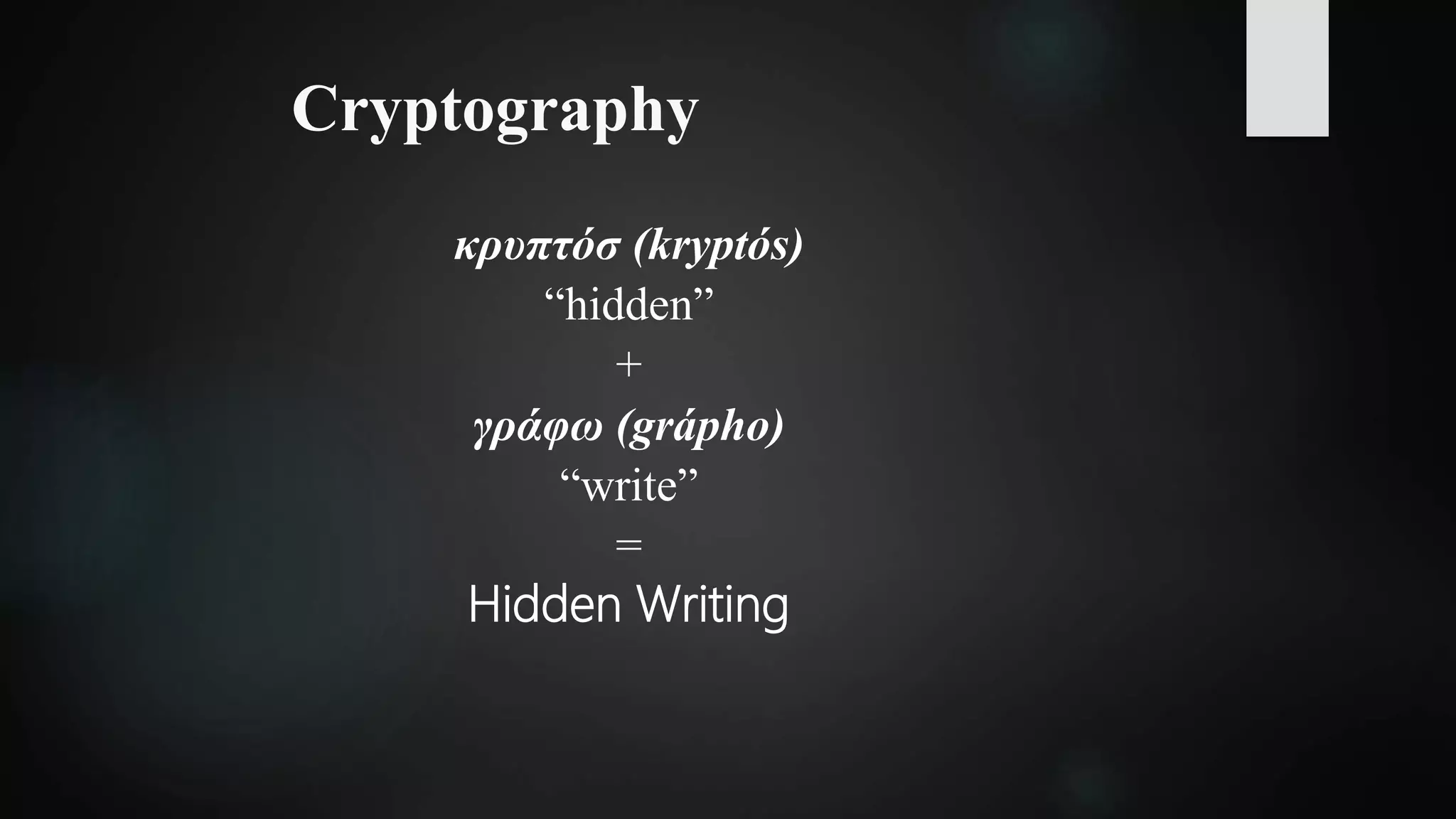 Cryptography
κρυπτόσ (kryptós)
“hidden”
+
γράφω (grápho)
“write”
=
Hidden Writing
 