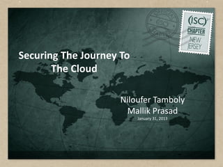 Securing The Journey To
The Cloud
Niloufer Tamboly
Mallik Prasad
January 31, 2013
 