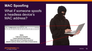 18#ATM16
MAC Spoofing
What if someone spoofs
a headless device’s
MAC address?
 