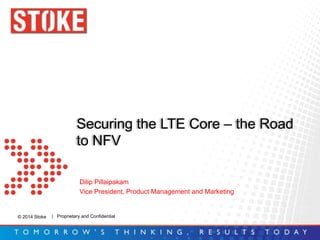 © 2014 Stoke
Securing the LTE Core – the Road
to NFV
| Proprietary and Confidential
Dilip Pillaipakam
Vice President, Product Management and Marketing
 