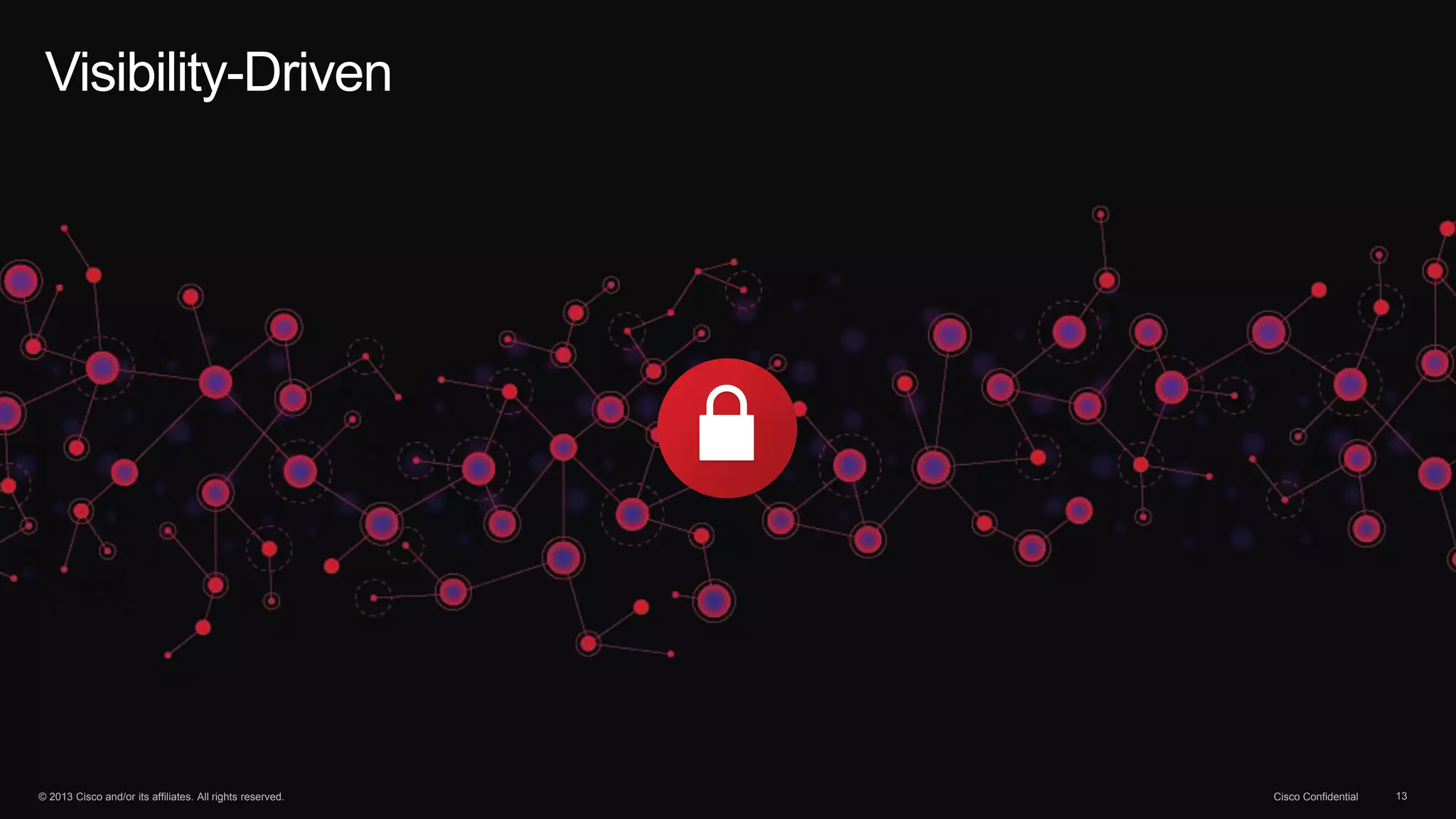 © 2013 Cisco and/or its affiliates. All rights reserved. Cisco Confidential 13
Visibility-Driven
 