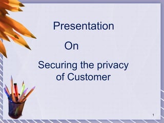 Securing the privacy
of Customer
Presentation
On
01/29/15 1
 