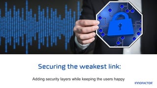 Adding security layers while keeping the users happy
Securing the weakest link:
 
