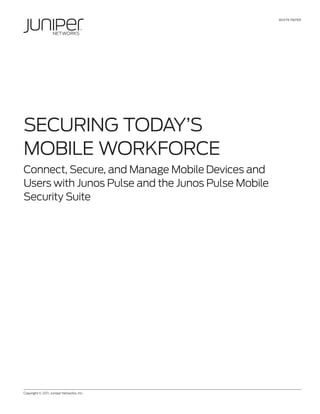 WHITE PAPER
Copyright © 2011, Juniper Networks, Inc.
SECURING TODAY’S
MOBILE WORKFORCE
Connect, Secure, and Manage Mobile Devices and
Users with Junos Pulse and the Junos Pulse Mobile
Security Suite
 