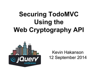 Securing TodoMVC 
Using the 
Web Cryptography API 
Kevin Hakanson 
12 September 2014 
 