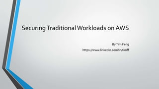 SecuringTraditionalWorkloads on AWS
ByTim Feng
https://www.linkedin.com/in/timff
 