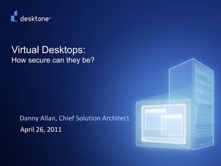©2009 Desktone, Inc. All rights reserved.   Virtual Desktops:How secure can they be? Danny Allan, Chief Solution Architect  April 26, 2011 