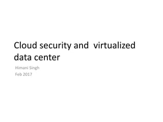 Cloud security and virtualized
data center
Himani Singh
Feb 2017
 