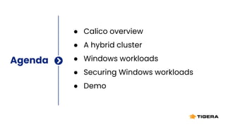 Agenda
● Calico overview
● A hybrid cluster
● Windows workloads
● Securing Windows workloads
● Demo
 