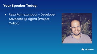 Your Speaker Today:
● Reza Ramezanpour - Developer
Advocate @ Tigera (Project
Calico)
 