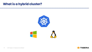 © 2022 Tigera, Inc. Proprietary and Conﬁdential
9
What is a hybrid cluster?
 
