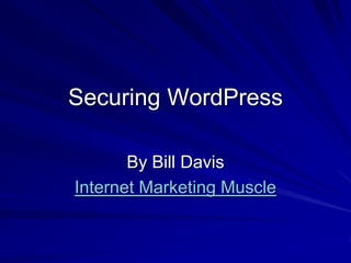 Securing WordPress

       By Bill Davis
Internet Marketing Muscle
 