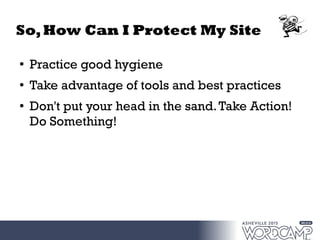 So,How Can I Protect My Site
●
Practice good hygiene
●
Take advantage of tools and best practices
● Don't put your head in the sand.Take Action!
Do Something!
 