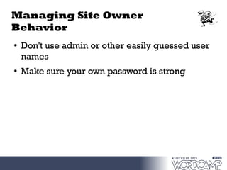 Managing Site Owner
Behavior
●
Don't use admin or other easily guessed user
names
●
Make sure your own password is strong
 