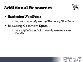 Additional Resources
●
Hardening WordPress
● http://codex.wordpress.org/Hardening_WordPress
●
Reducing Comment Spam
● https://github.com/splorp/wordpress-comment-
blacklist
 