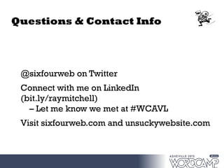 Questions & Contact Info
@sixfourweb on Twitter
Connect with me on LinkedIn
(bit.ly/raymitchell)
– Let me know we met at #WCAVL
Visit sixfourweb.com and unsuckywebsite.com
 