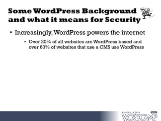 Some WordPress Background
and what it means for Security
●
Increasingly,WordPress powers the internet
● Over 20% of all websites are WordPress based and
over 60% of websites that use a CMS use WordPress
 