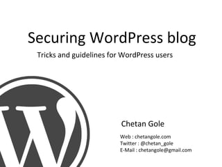 Securing WordPress blog Chetan Gole Tricks and guidelines for WordPress users Web : chetangole.com Twitter : @chetan_gole E-Mail : chetangole@gmail.com 