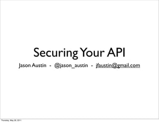 Securing Your API
                   Jason Austin - @jason_austin - jfaustin@gmail.com




Thursday, May 26, 2011
 