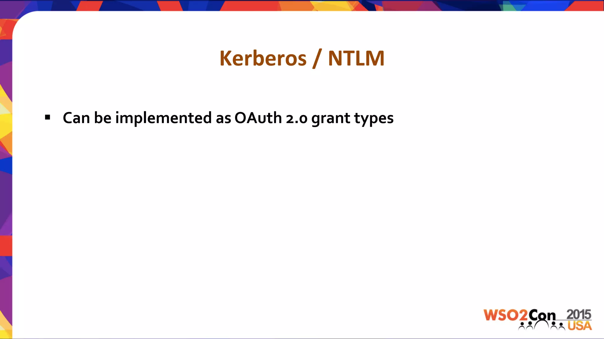 Kerberos	
  /	
  NTLM	
  
§  Can	
  be	
  implemented	
  as	
  OAuth	
  2.0	
  grant	
  types	
  
 