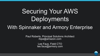 Securing Your AWS
Deployments
Paul Roberts, Principal Solutions Architect
rbpa@amazon.com
Lee Faus, Field CTO
lee.faus@armory.com
With Spinnaker and Armory Enterprise
 