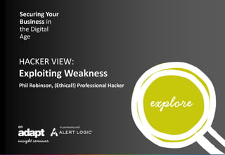 Securing Your
Business in
the Digital
Age
Phil Robinson, (Ethical!) Professional Hacker
HACKER VIEW:
Exploiting Weakness
 