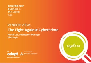 Securing Your
Business in
the Digital
Age
Martin Lee, Intelligence Manager
Alert Logic
VENDOR VIEW:
The Fight Against Cybercrime
 