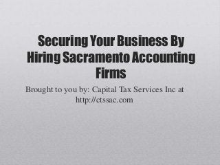 Securing Your Business By
Hiring Sacramento Accounting
Firms
Brought to you by: Capital Tax Services Inc at
http://ctssac.com
 