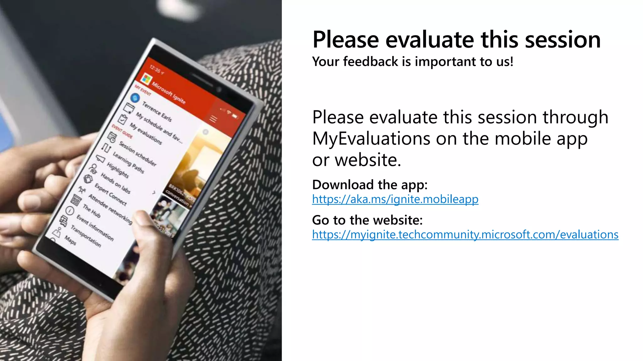 Please evaluate this session
Your feedback is important to us!
https://aka.ms/ignite.mobileapp
https://myignite.techcommunity.microsoft.com/evaluations
 