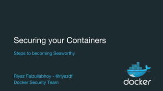 Securing your Containers
Steps to becoming Seaworthy
Riyaz Faizullabhoy - @riyazdf
Docker Security Team
 