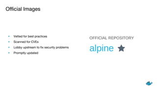 Official Images
• Vetted for best practices
• Scanned for CVEs
• Lobby upstream to fix security problems
• Promptly updated
 