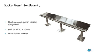 • Check for secure daemon + system
configuration
• Audit containers in context
• Check for best practices
Docker Bench for Security
 