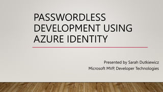 PASSWORDLESS
DEVELOPMENT USING
AZURE IDENTITY
Presented by Sarah Dutkiewicz
Microsoft MVP, Developer Technologies
 