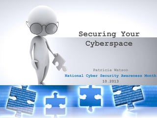 Securing Your
Cyberspace

Patricia Watson
National Cyber Security Awareness Month
10.2013

 