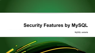 Security Features by MySQL
MySQL variants
 
