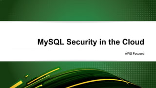 MySQL Security in the Cloud
AWS Focused
 