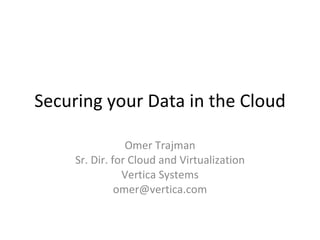 Securing your Data in the Cloud Omer Trajman Sr. Dir. for Cloud and Virtualization Vertica Systems [email_address] 