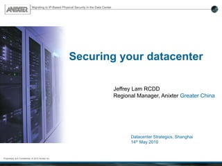 Datacenter Strategics, Shanghai
14th May 2010
Migrating to IP-Based Physical Security in the Data Center
Proprietary and Confidential. © 2010 Anixter Inc.
Securing your datacenter
Jeffrey Lam RCDD
Regional Manager, Anixter Greater China
 