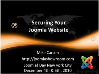 Securing Your Joomla Website Mike Carson http://joomlashowroom.com Joomla! Day New york CityDecember 4th & 5th, 2010 