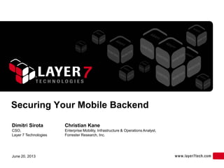 Securing Your Mobile Backend
Dimitri Sirota
CSO,
Layer 7 Technologies
Christian Kane
Enterprise Mobility, Infrastructure & Operations Analyst,
Forrester Research, Inc.
June 20, 2013
 