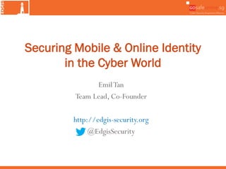 EmilTan
Team Lead, Co-Founder
http://edgis-security.org
@EdgisSecurity
Securing Mobile & Online Identity
in the Cyber World
 