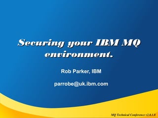MQ Technical Conference v2.0.1.8
Securing your IBM MQSecuring your IBM MQ
environment.environment.
Rob Parker, IBM
parrobe@uk.ibm.com
 