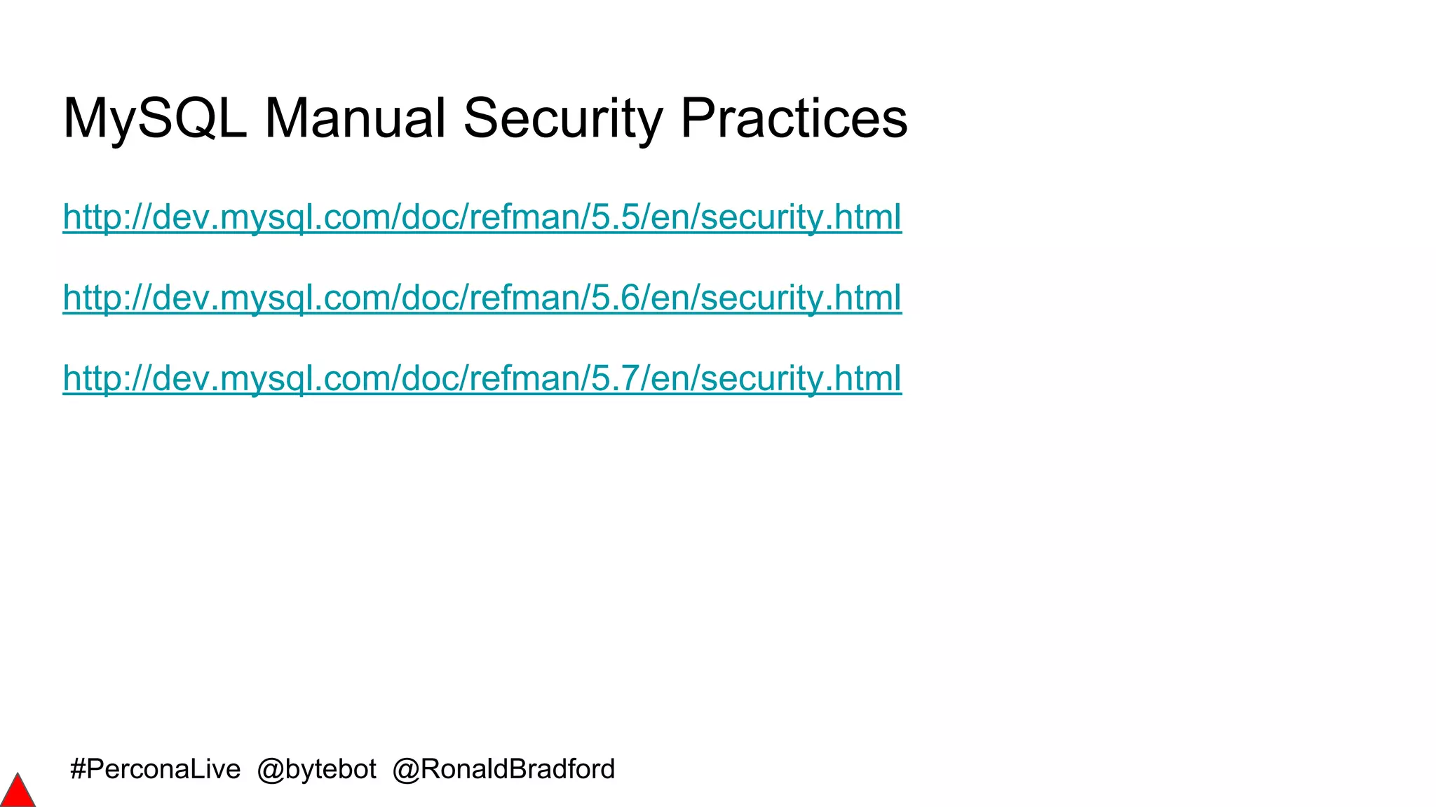 #PerconaLive @bytebot @RonaldBradford
MySQL Manual Security Practices
http://dev.mysql.com/doc/refman/5.5/en/security.html
http://dev.mysql.com/doc/refman/5.6/en/security.html
http://dev.mysql.com/doc/refman/5.7/en/security.html
 