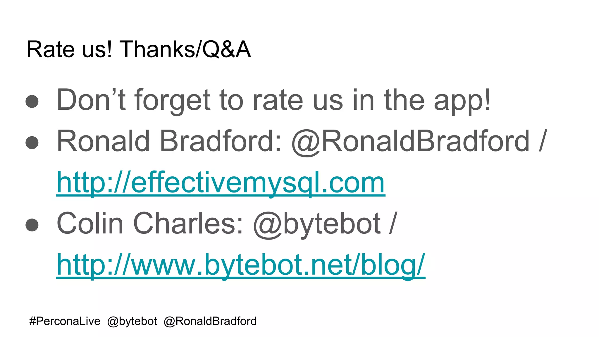 #PerconaLive @bytebot @RonaldBradford
Rate us! Thanks/Q&A
● Don’t forget to rate us in the app!
● Ronald Bradford: @RonaldBradford /
http://effectivemysql.com
● Colin Charles: @bytebot /
http://www.bytebot.net/blog/
 