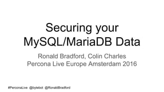 #PerconaLive @bytebot @RonaldBradford
Securing your
MySQL/MariaDB Data
Ronald Bradford, Colin Charles
Percona Live Europe Amsterdam 2016
 