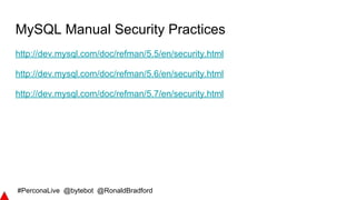 #PerconaLive @bytebot @RonaldBradford
MySQL Manual Security Practices
http://dev.mysql.com/doc/refman/5.5/en/security.html
http://dev.mysql.com/doc/refman/5.6/en/security.html
http://dev.mysql.com/doc/refman/5.7/en/security.html
 